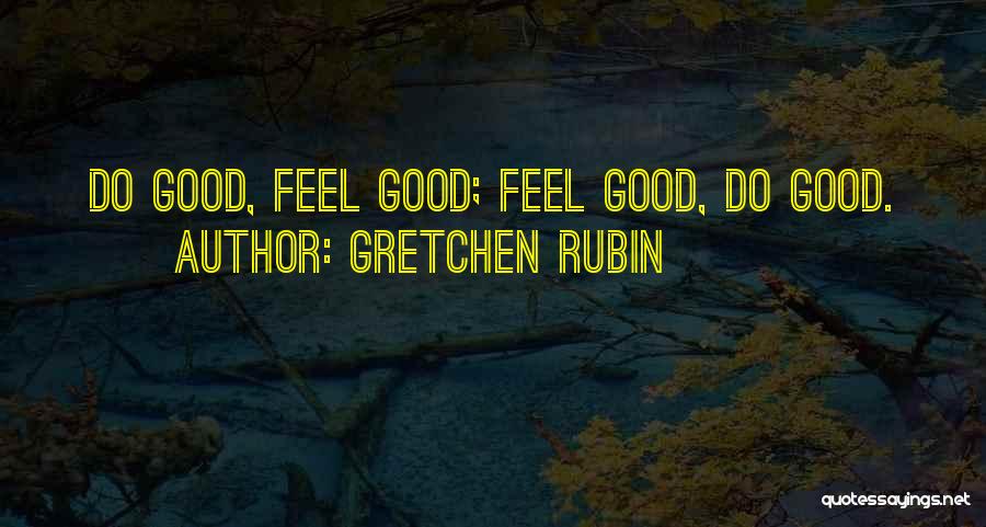 Gretchen Rubin Quotes: Do Good, Feel Good; Feel Good, Do Good.