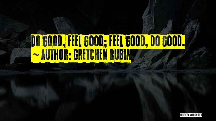 Gretchen Rubin Quotes: Do Good, Feel Good; Feel Good, Do Good.