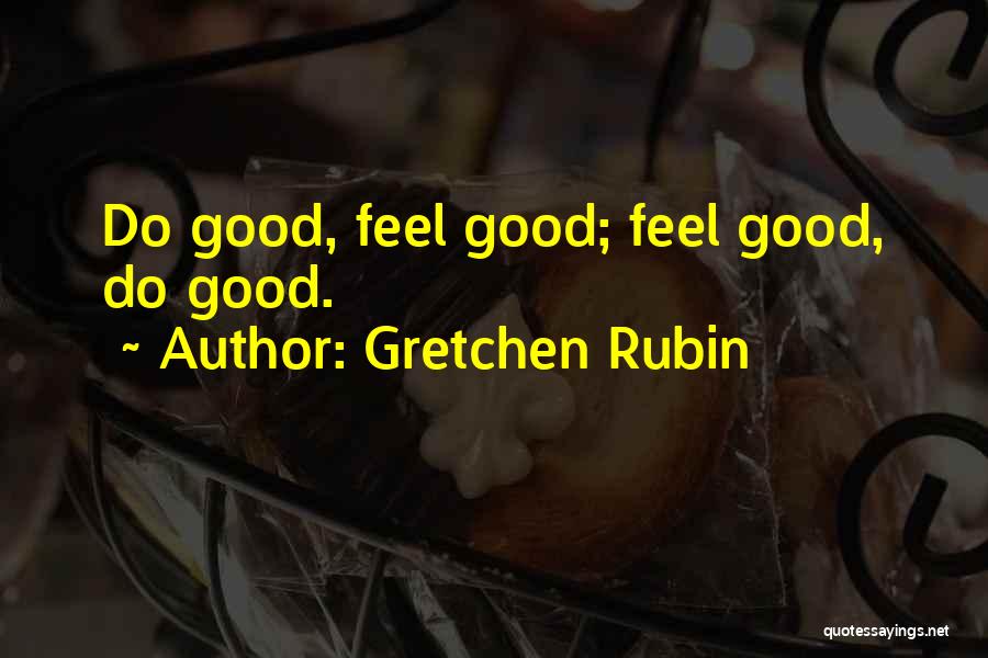 Gretchen Rubin Quotes: Do Good, Feel Good; Feel Good, Do Good.
