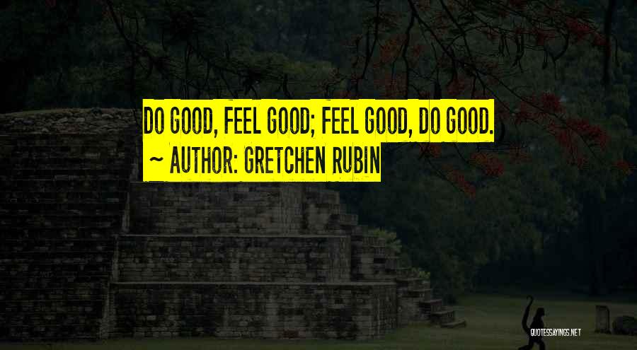 Gretchen Rubin Quotes: Do Good, Feel Good; Feel Good, Do Good.