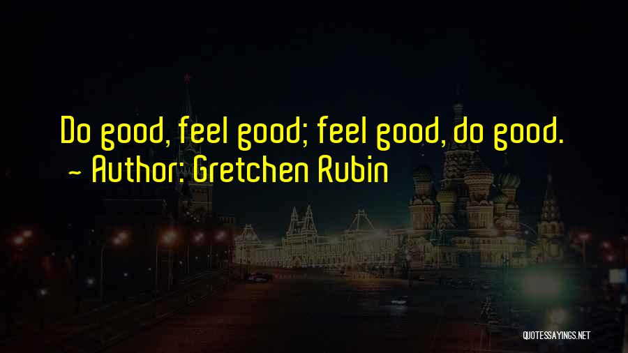 Gretchen Rubin Quotes: Do Good, Feel Good; Feel Good, Do Good.