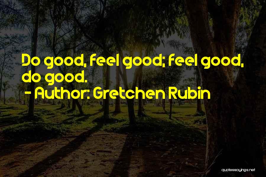 Gretchen Rubin Quotes: Do Good, Feel Good; Feel Good, Do Good.