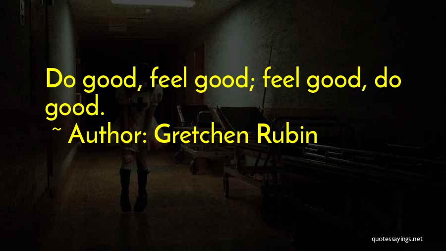 Gretchen Rubin Quotes: Do Good, Feel Good; Feel Good, Do Good.