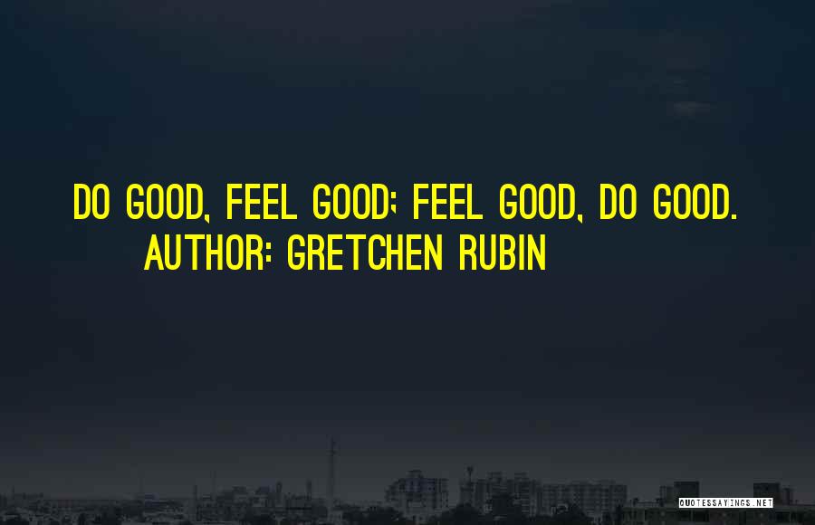 Gretchen Rubin Quotes: Do Good, Feel Good; Feel Good, Do Good.