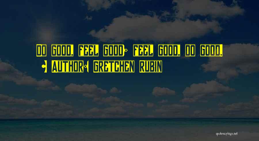 Gretchen Rubin Quotes: Do Good, Feel Good; Feel Good, Do Good.
