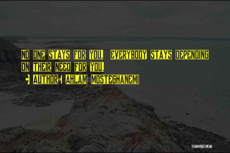 Ahlam Mosteghanemi Quotes: No One Stays For You. Everybody Stays Depending On Their Need For You.
