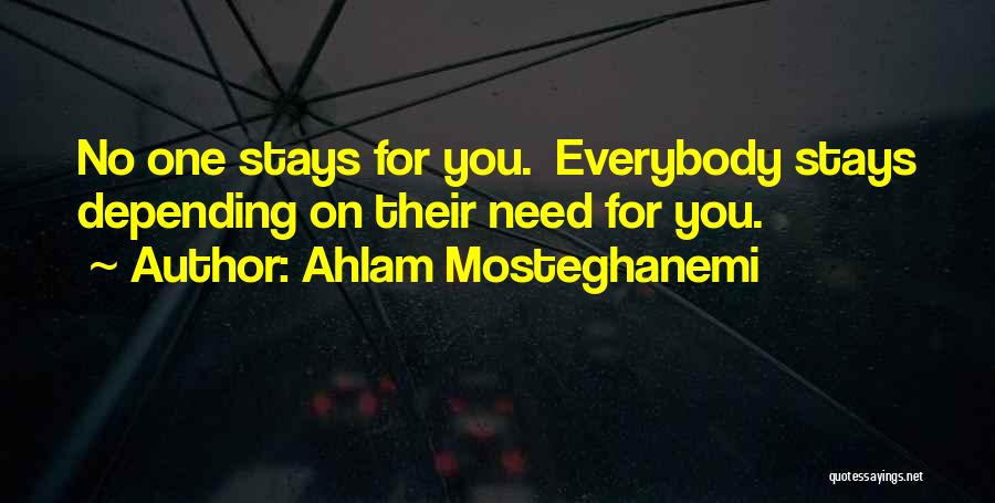 Ahlam Mosteghanemi Quotes: No One Stays For You. Everybody Stays Depending On Their Need For You.