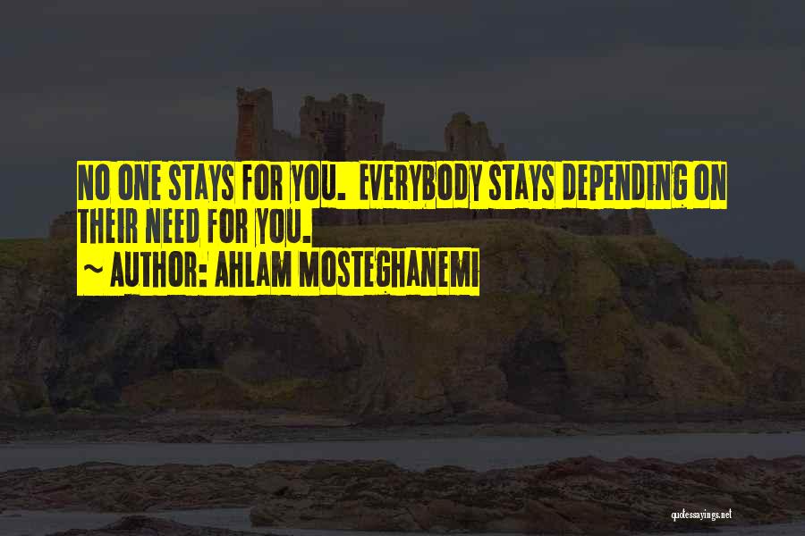 Ahlam Mosteghanemi Quotes: No One Stays For You. Everybody Stays Depending On Their Need For You.