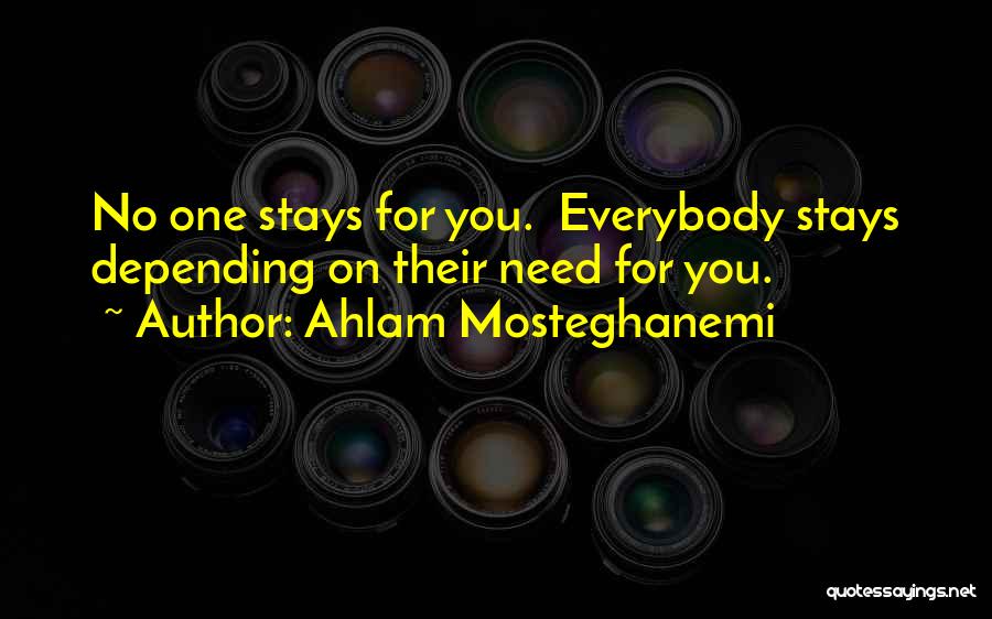 Ahlam Mosteghanemi Quotes: No One Stays For You. Everybody Stays Depending On Their Need For You.