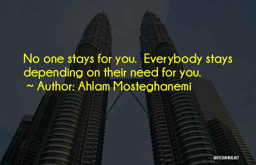 Ahlam Mosteghanemi Quotes: No One Stays For You. Everybody Stays Depending On Their Need For You.