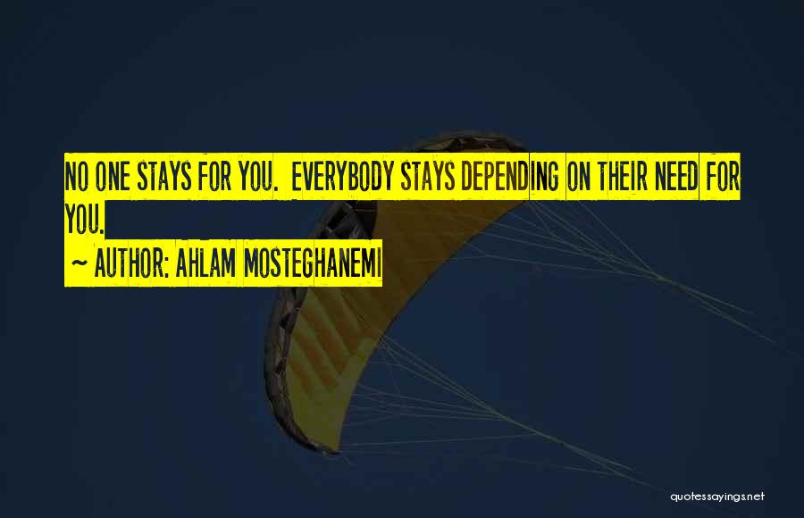 Ahlam Mosteghanemi Quotes: No One Stays For You. Everybody Stays Depending On Their Need For You.
