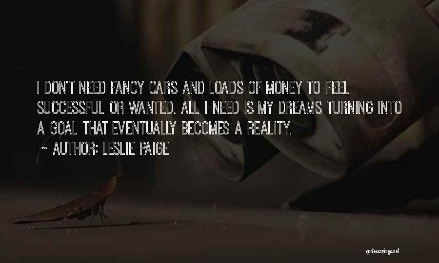 Leslie Paige Quotes: I Don't Need Fancy Cars And Loads Of Money To Feel Successful Or Wanted. All I Need Is My Dreams