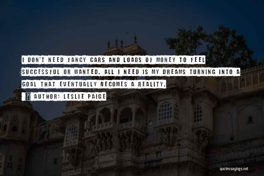 Leslie Paige Quotes: I Don't Need Fancy Cars And Loads Of Money To Feel Successful Or Wanted. All I Need Is My Dreams