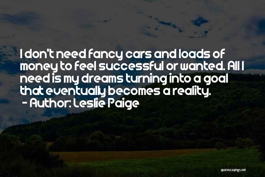 Leslie Paige Quotes: I Don't Need Fancy Cars And Loads Of Money To Feel Successful Or Wanted. All I Need Is My Dreams