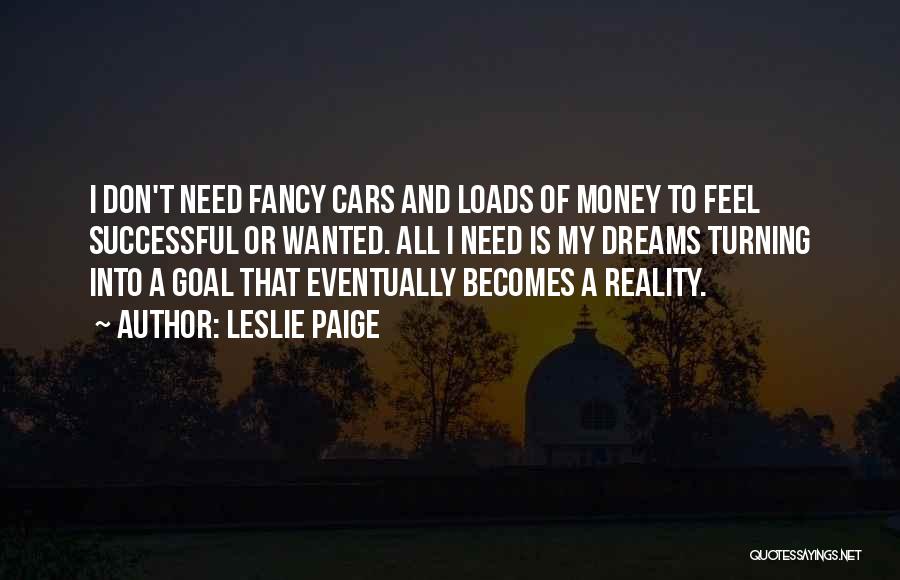 Leslie Paige Quotes: I Don't Need Fancy Cars And Loads Of Money To Feel Successful Or Wanted. All I Need Is My Dreams
