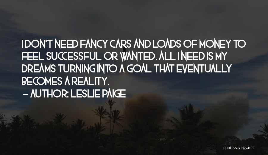 Leslie Paige Quotes: I Don't Need Fancy Cars And Loads Of Money To Feel Successful Or Wanted. All I Need Is My Dreams