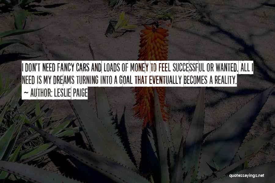 Leslie Paige Quotes: I Don't Need Fancy Cars And Loads Of Money To Feel Successful Or Wanted. All I Need Is My Dreams