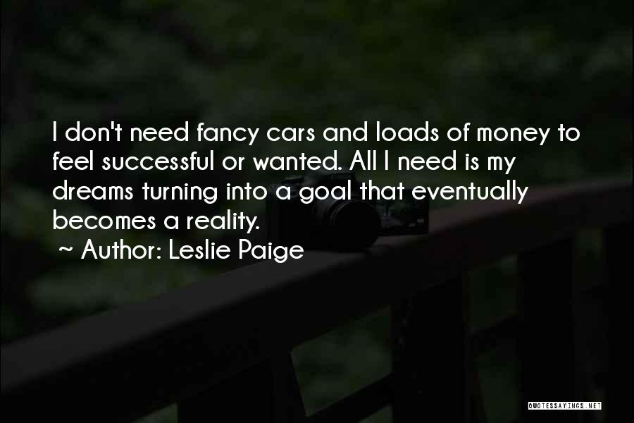 Leslie Paige Quotes: I Don't Need Fancy Cars And Loads Of Money To Feel Successful Or Wanted. All I Need Is My Dreams