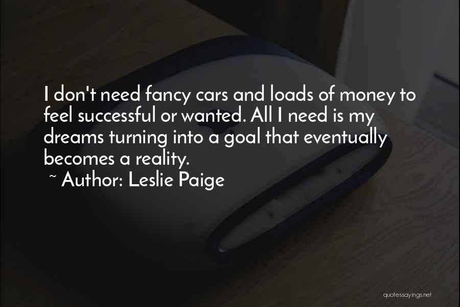 Leslie Paige Quotes: I Don't Need Fancy Cars And Loads Of Money To Feel Successful Or Wanted. All I Need Is My Dreams
