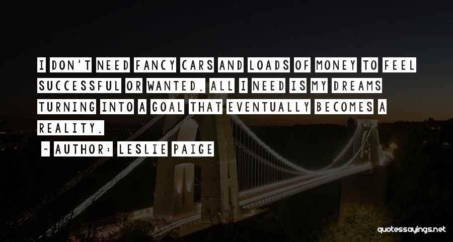 Leslie Paige Quotes: I Don't Need Fancy Cars And Loads Of Money To Feel Successful Or Wanted. All I Need Is My Dreams