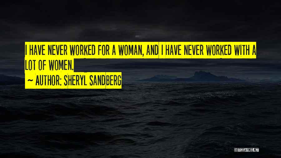 Sheryl Sandberg Quotes: I Have Never Worked For A Woman, And I Have Never Worked With A Lot Of Women.