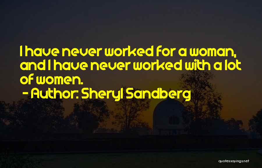 Sheryl Sandberg Quotes: I Have Never Worked For A Woman, And I Have Never Worked With A Lot Of Women.