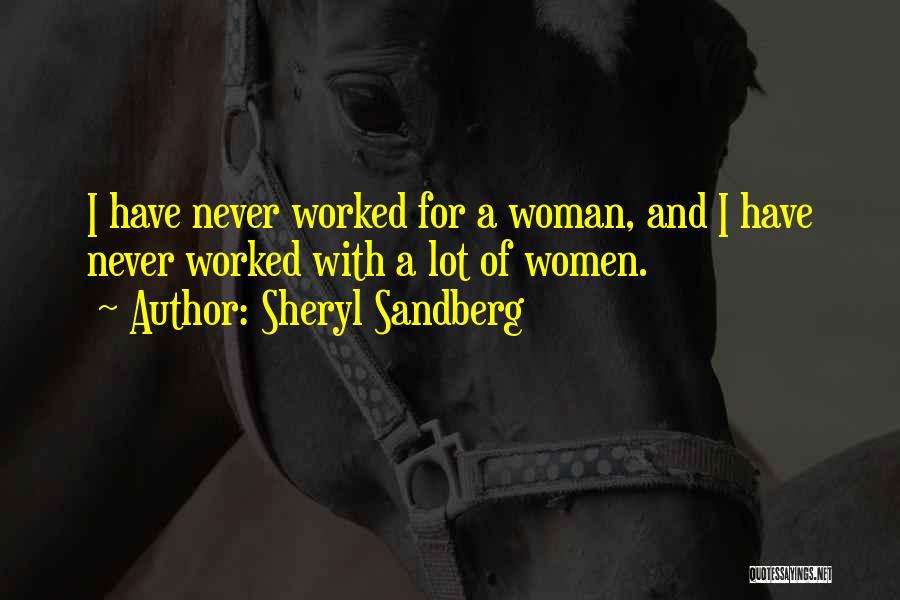 Sheryl Sandberg Quotes: I Have Never Worked For A Woman, And I Have Never Worked With A Lot Of Women.