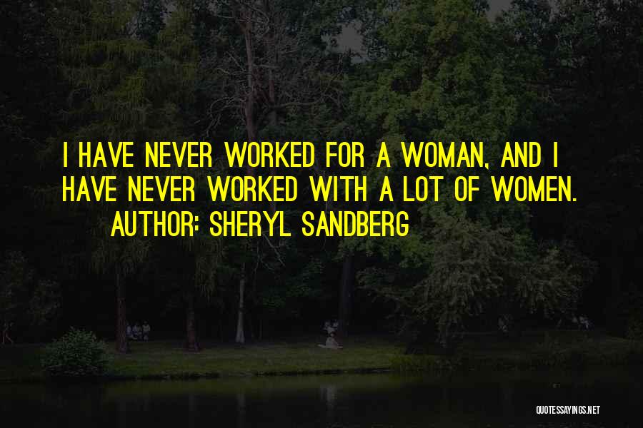 Sheryl Sandberg Quotes: I Have Never Worked For A Woman, And I Have Never Worked With A Lot Of Women.