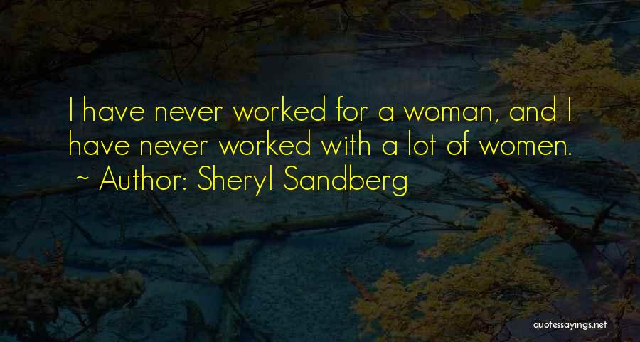 Sheryl Sandberg Quotes: I Have Never Worked For A Woman, And I Have Never Worked With A Lot Of Women.