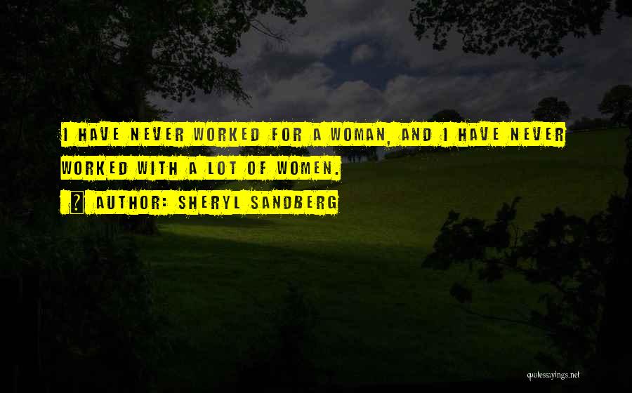 Sheryl Sandberg Quotes: I Have Never Worked For A Woman, And I Have Never Worked With A Lot Of Women.
