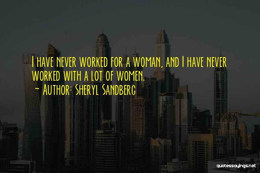 Sheryl Sandberg Quotes: I Have Never Worked For A Woman, And I Have Never Worked With A Lot Of Women.