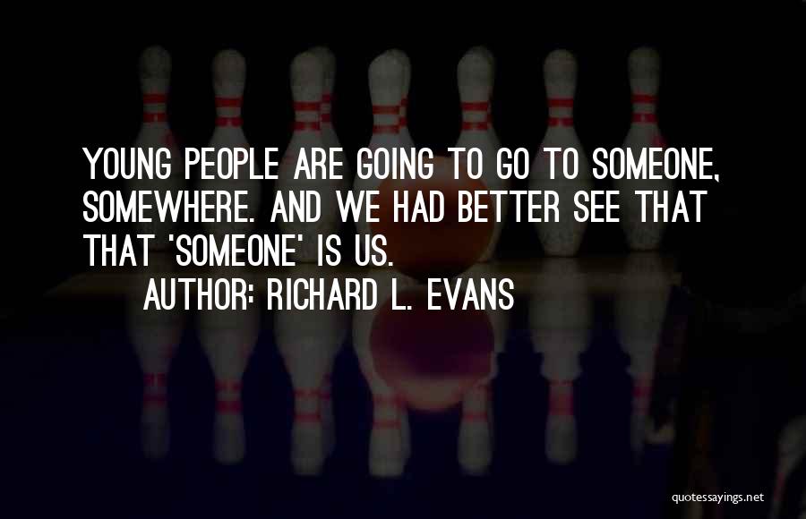 Richard L. Evans Quotes: Young People Are Going To Go To Someone, Somewhere. And We Had Better See That That 'someone' Is Us.