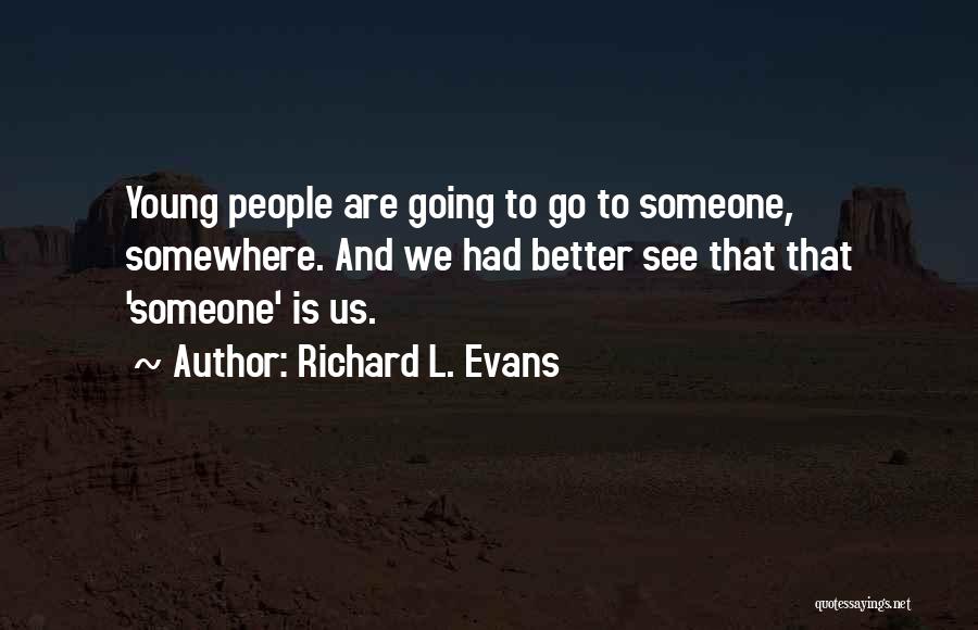 Richard L. Evans Quotes: Young People Are Going To Go To Someone, Somewhere. And We Had Better See That That 'someone' Is Us.