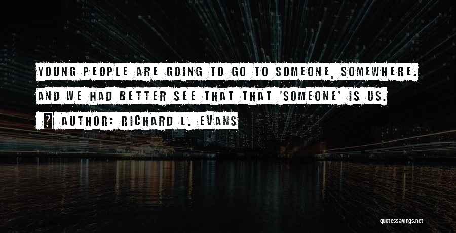 Richard L. Evans Quotes: Young People Are Going To Go To Someone, Somewhere. And We Had Better See That That 'someone' Is Us.