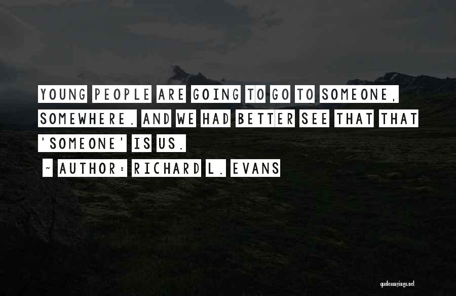 Richard L. Evans Quotes: Young People Are Going To Go To Someone, Somewhere. And We Had Better See That That 'someone' Is Us.