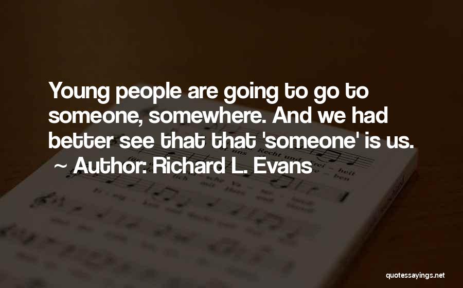 Richard L. Evans Quotes: Young People Are Going To Go To Someone, Somewhere. And We Had Better See That That 'someone' Is Us.