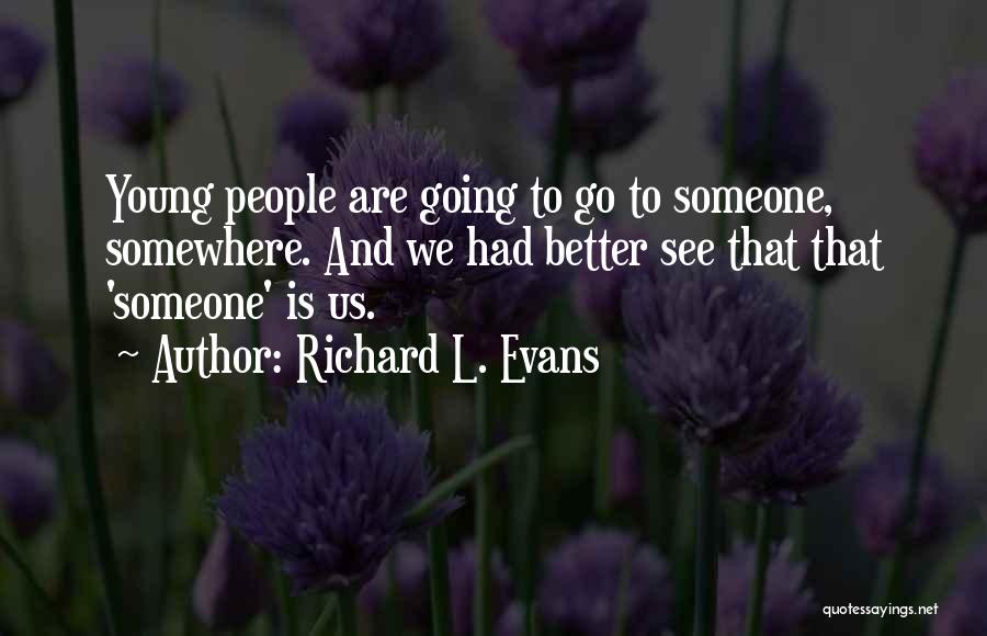 Richard L. Evans Quotes: Young People Are Going To Go To Someone, Somewhere. And We Had Better See That That 'someone' Is Us.