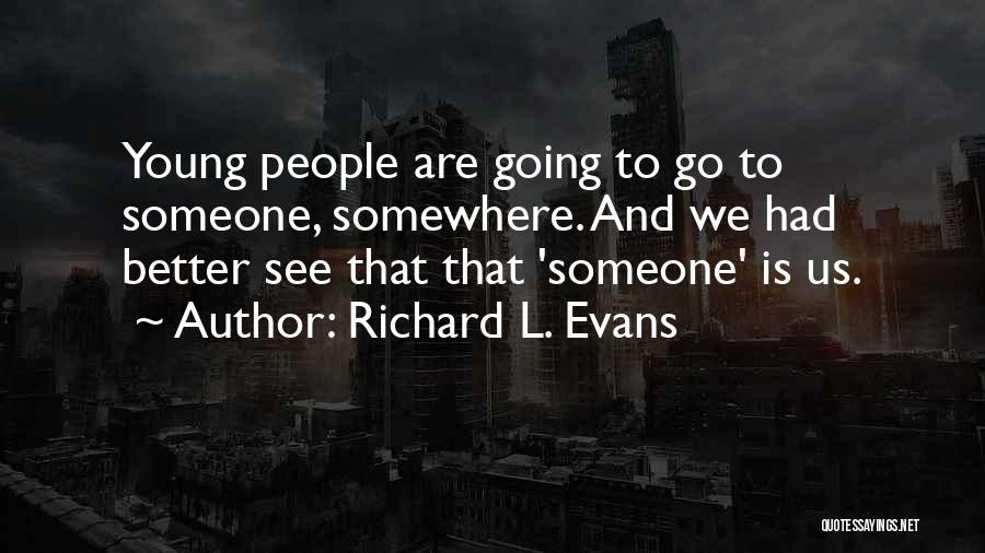 Richard L. Evans Quotes: Young People Are Going To Go To Someone, Somewhere. And We Had Better See That That 'someone' Is Us.