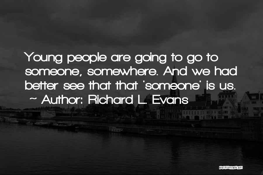 Richard L. Evans Quotes: Young People Are Going To Go To Someone, Somewhere. And We Had Better See That That 'someone' Is Us.