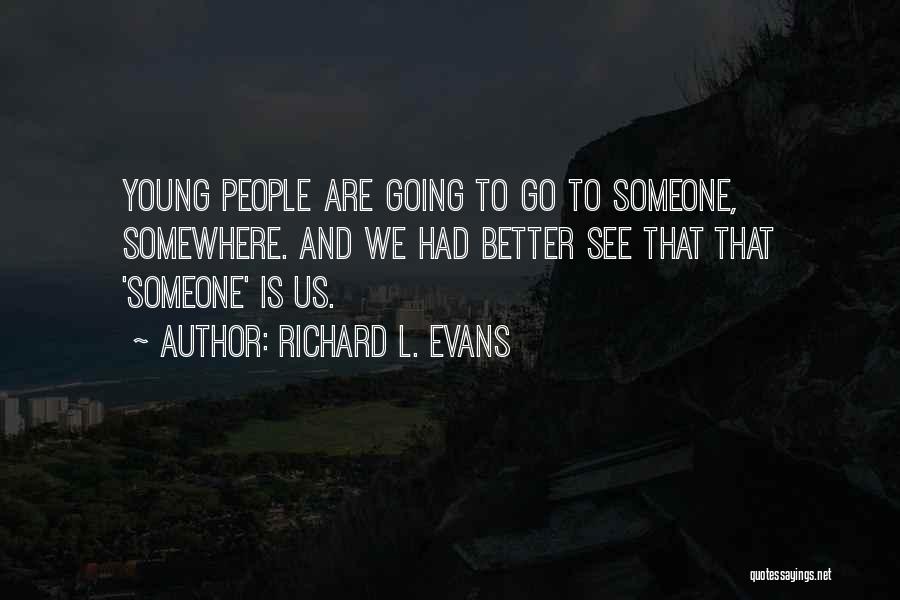 Richard L. Evans Quotes: Young People Are Going To Go To Someone, Somewhere. And We Had Better See That That 'someone' Is Us.