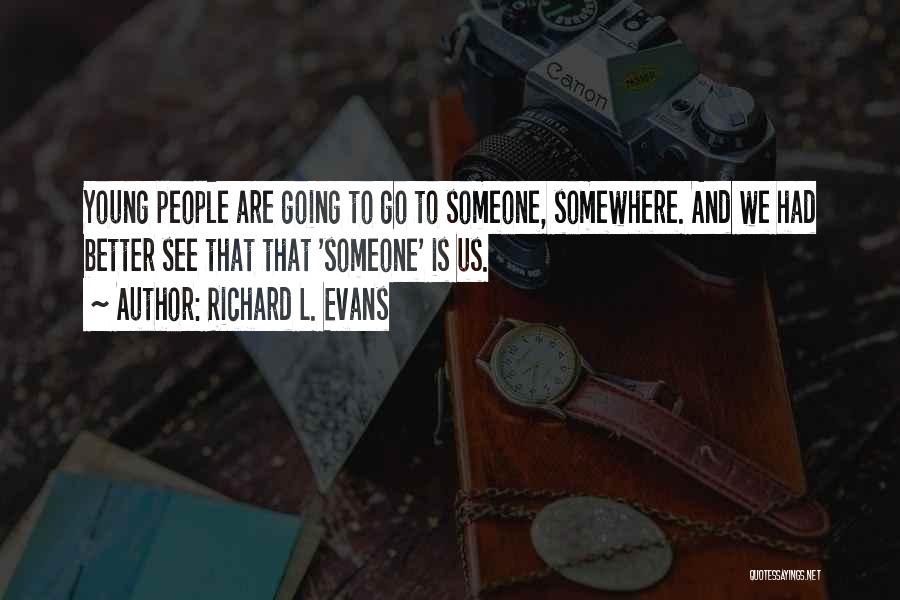 Richard L. Evans Quotes: Young People Are Going To Go To Someone, Somewhere. And We Had Better See That That 'someone' Is Us.