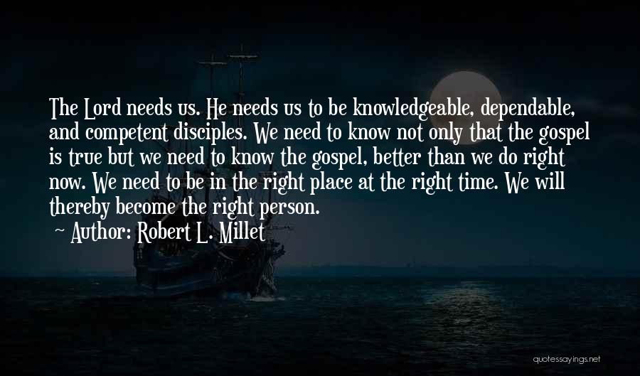 Robert L. Millet Quotes: The Lord Needs Us. He Needs Us To Be Knowledgeable, Dependable, And Competent Disciples. We Need To Know Not Only