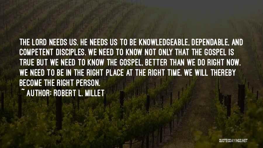 Robert L. Millet Quotes: The Lord Needs Us. He Needs Us To Be Knowledgeable, Dependable, And Competent Disciples. We Need To Know Not Only