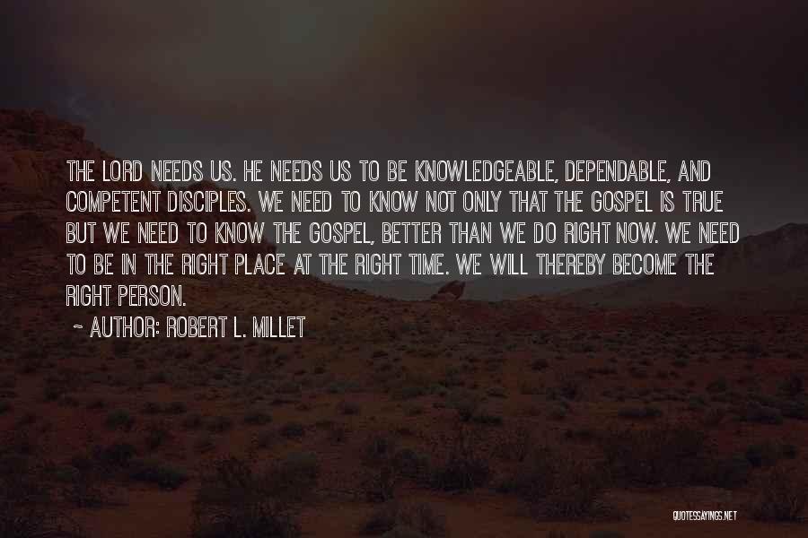 Robert L. Millet Quotes: The Lord Needs Us. He Needs Us To Be Knowledgeable, Dependable, And Competent Disciples. We Need To Know Not Only