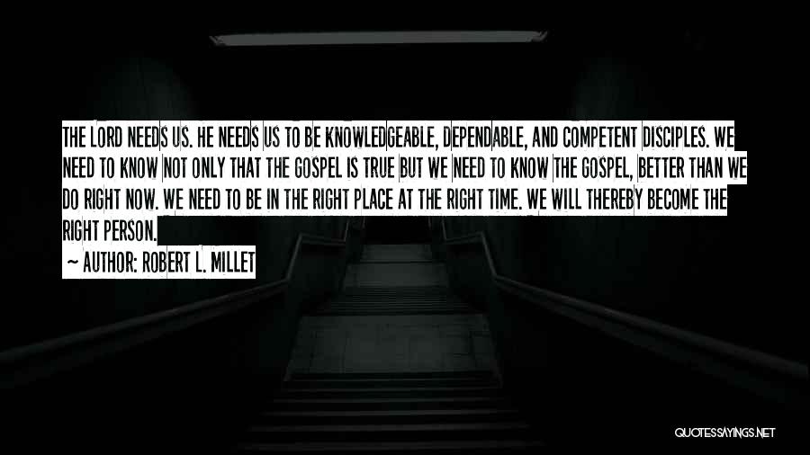 Robert L. Millet Quotes: The Lord Needs Us. He Needs Us To Be Knowledgeable, Dependable, And Competent Disciples. We Need To Know Not Only