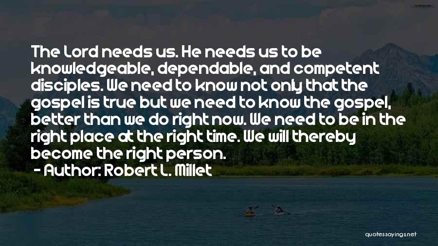 Robert L. Millet Quotes: The Lord Needs Us. He Needs Us To Be Knowledgeable, Dependable, And Competent Disciples. We Need To Know Not Only