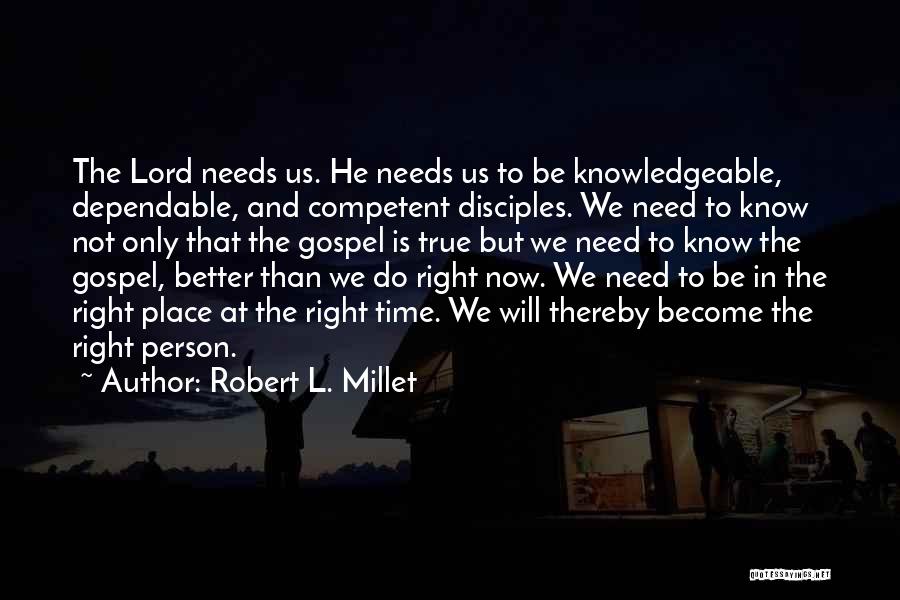 Robert L. Millet Quotes: The Lord Needs Us. He Needs Us To Be Knowledgeable, Dependable, And Competent Disciples. We Need To Know Not Only