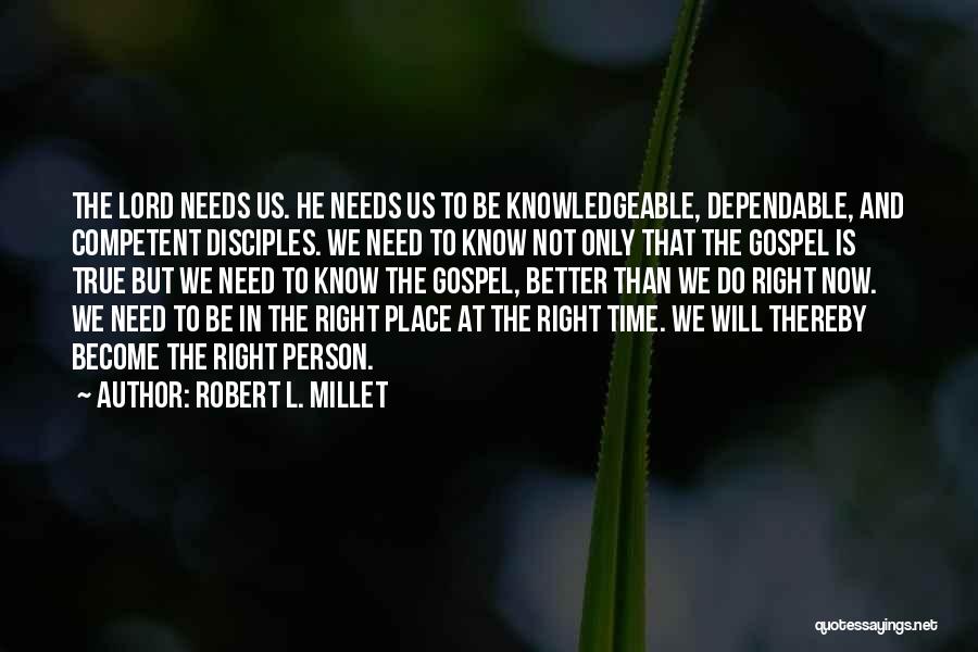 Robert L. Millet Quotes: The Lord Needs Us. He Needs Us To Be Knowledgeable, Dependable, And Competent Disciples. We Need To Know Not Only