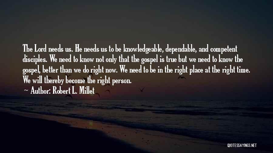 Robert L. Millet Quotes: The Lord Needs Us. He Needs Us To Be Knowledgeable, Dependable, And Competent Disciples. We Need To Know Not Only