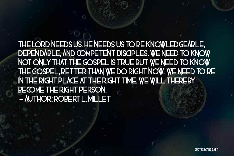 Robert L. Millet Quotes: The Lord Needs Us. He Needs Us To Be Knowledgeable, Dependable, And Competent Disciples. We Need To Know Not Only